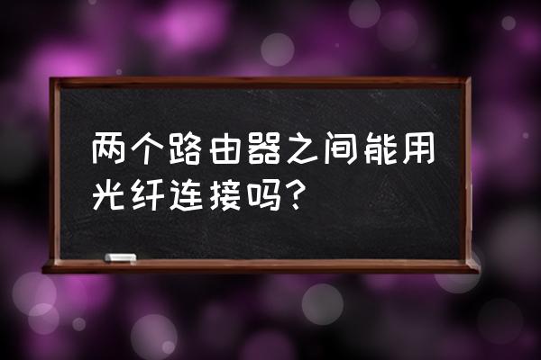 光纤怎么接入两个路由器设置方法 两个路由器之间能用光纤连接吗？