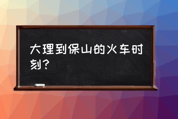 剑川到保山几点发车 大理到保山的火车时刻？