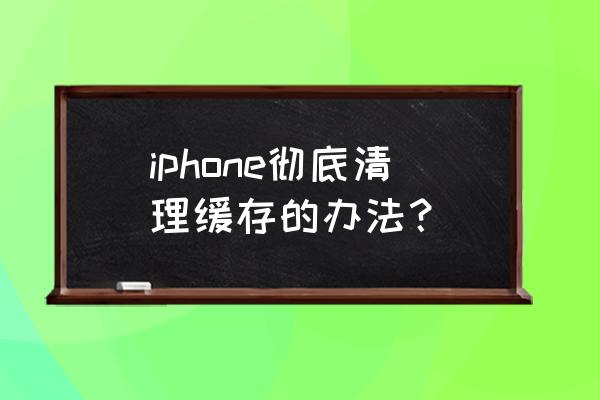 苹果手机怎样一键清理缓存 iphone彻底清理缓存的办法？