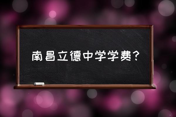 朝阳立德怎么考试 南昌立德中学学费？