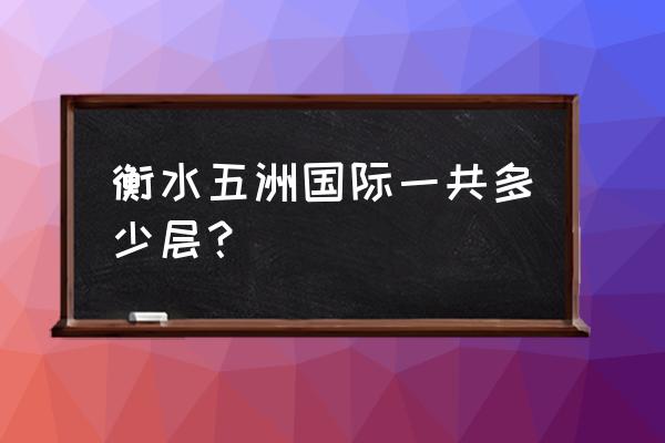 衡水五洲国际属于哪个街道 衡水五洲国际一共多少层？