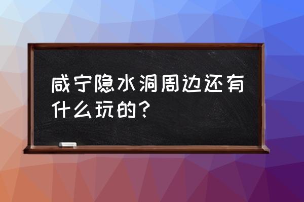 咸宁周边有什么好玩的 咸宁隐水洞周边还有什么玩的？