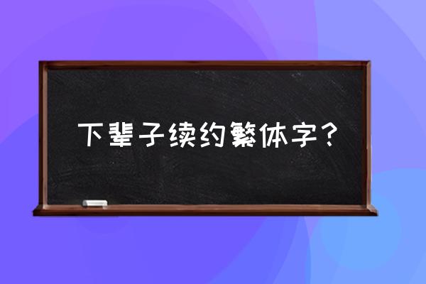 下字繁体字怎么写好看 下辈子续约繁体字？