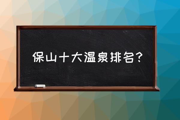 保山热海温泉在哪儿 保山十大温泉排名？