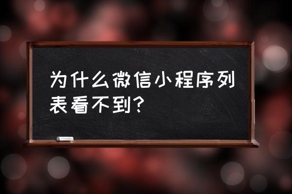 微信页面小程序不见了在哪里找 为什么微信小程序列表看不到？