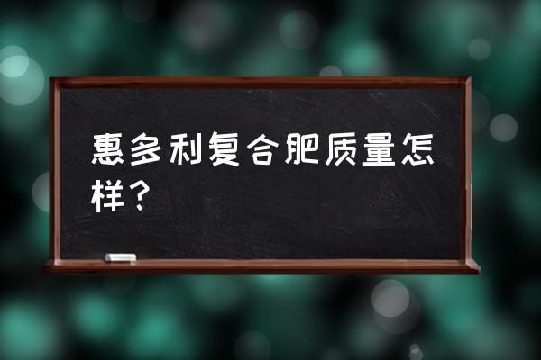 惠多利复合肥可以种果树吗 惠多利复合肥质量怎样？