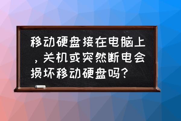 移动硬盘接入电脑可以关机吗 移动硬盘接在电脑上，关机或突然断电会损坏移动硬盘吗？