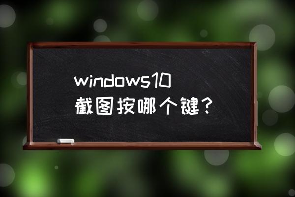 w10系统如何截屏 windows10截图按哪个键？
