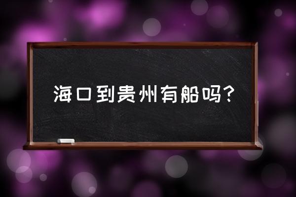 从海口到贵阳坐船应该去哪个港口 海口到贵州有船吗？