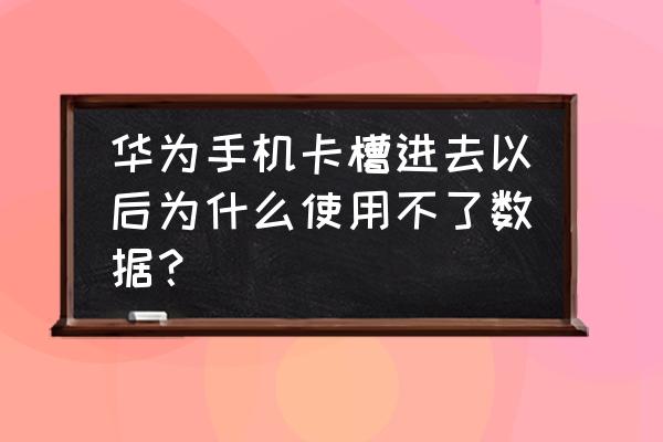 为什么华为手机数据开不了 华为手机卡槽进去以后为什么使用不了数据？