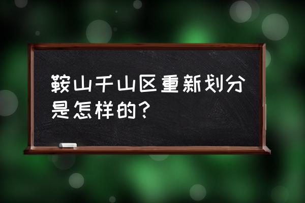 辽宁省鞍山市千山区有哪些镇 鞍山千山区重新划分是怎样的？