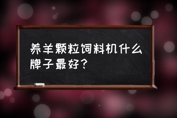 饲料造粒机什么牌子好 养羊颗粒饲料机什么牌子最好？