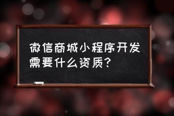 开微信小程序店铺需要什么资质 微信商城小程序开发需要什么资质？