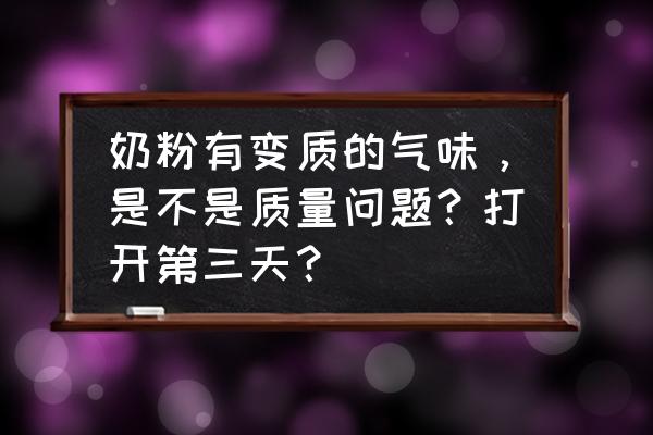 奶粉怎么会有饲料味道 奶粉有变质的气味，是不是质量问题？打开第三天？