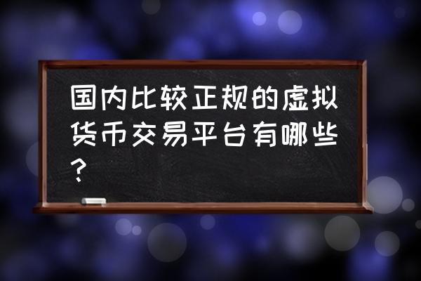 虚拟货币都是在哪儿交易 国内比较正规的虚拟货币交易平台有哪些？