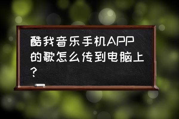 怎么把酷我音乐的歌导出到电脑上 酷我音乐手机APP的歌怎么传到电脑上？