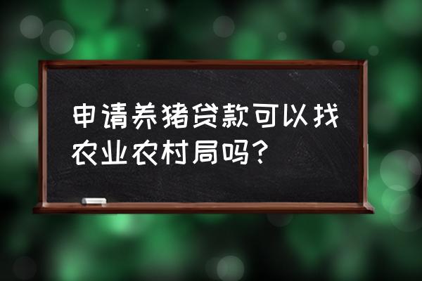 我想养猪怎么申请银行贷款 申请养猪贷款可以找农业农村局吗？