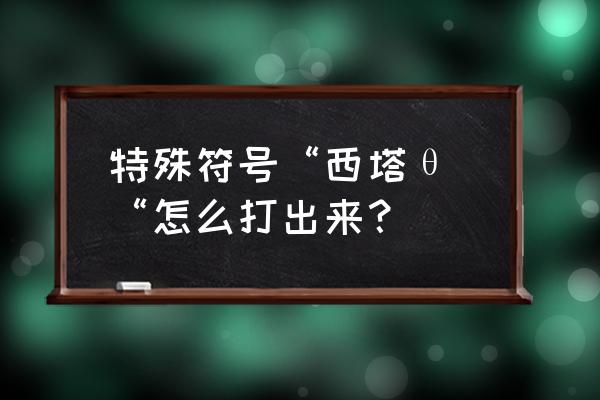 西塔属于什么字体 特殊符号“西塔θ “怎么打出来？