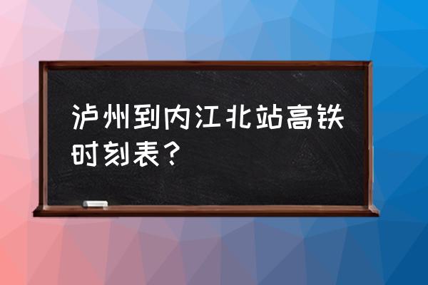 泸州到内江车票多少 泸州到内江北站高铁时刻表？