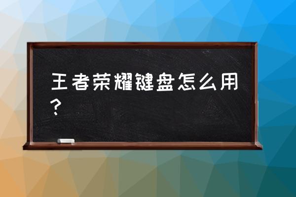 王者荣耀华为游戏键盘怎么设置 王者荣耀键盘怎么用？