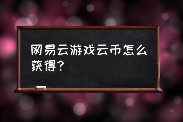 云币多长时间过期 网易云游戏云币怎么获得？