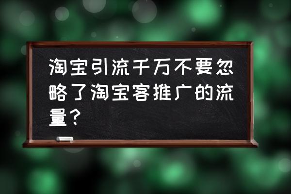 走淘客会让自然流量越来越低吗 淘宝引流千万不要忽略了淘宝客推广的流量？