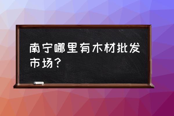 凤凰木材城几时开盘 南宁哪里有木材批发市场？