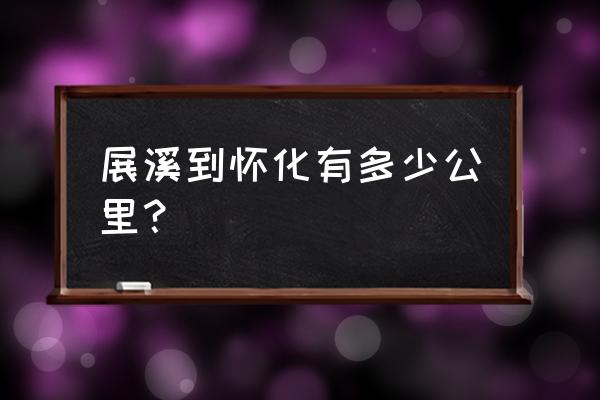 泸溪白沙到怀化汽车站需要多久 展溪到怀化有多少公里？