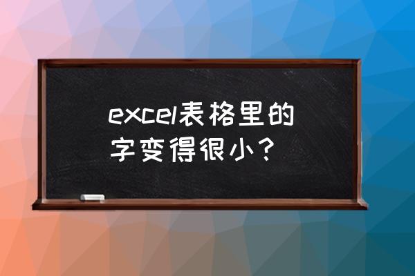 表格的字体突然变小了怎么办 excel表格里的字变得很小？