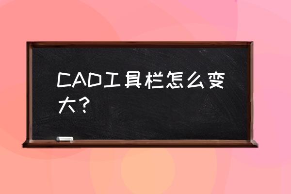 怎么把工具栏的工具变大 CAD工具栏怎么变大？