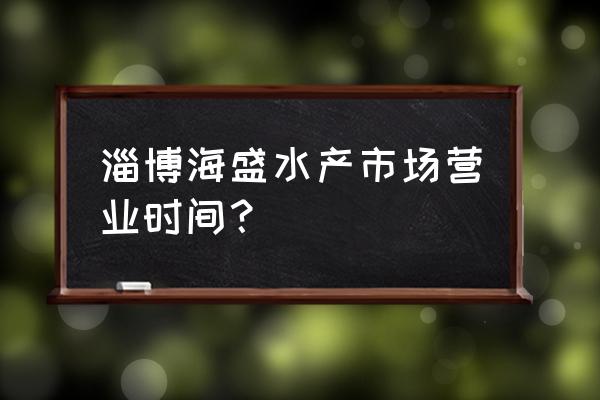 张店水产批发市场搬迁了吗 淄博海盛水产市场营业时间？