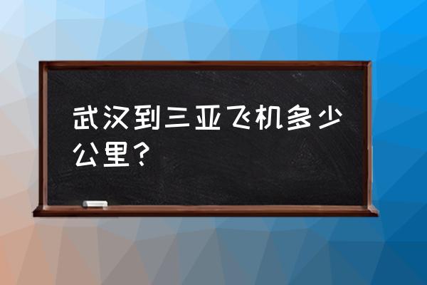 三亚离武汉有多少公里 武汉到三亚飞机多少公里？