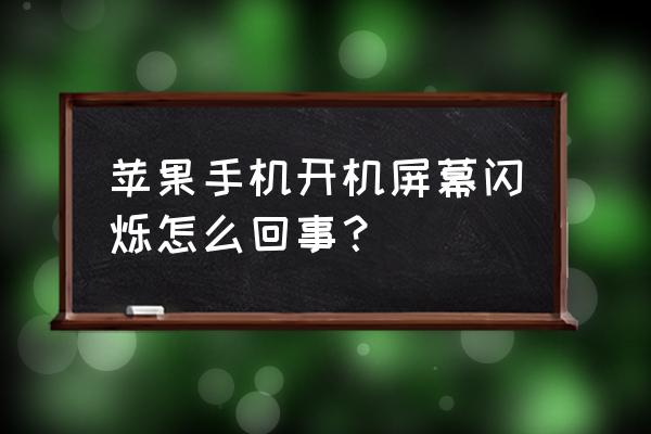 苹果手机开机黑屏闪烁怎么回事 苹果手机开机屏幕闪烁怎么回事？