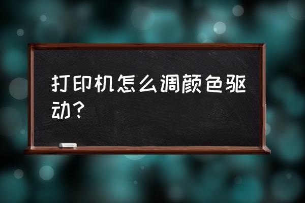 怎样调试打印机颜色 打印机怎么调颜色驱动？