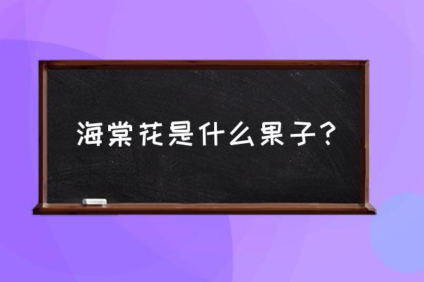 海棠果是海棠花结的果吗 海棠花是什么果子？