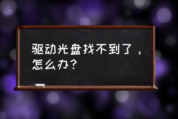 怎么查找电脑驱动光盘 驱动光盘找不到了，怎么办？