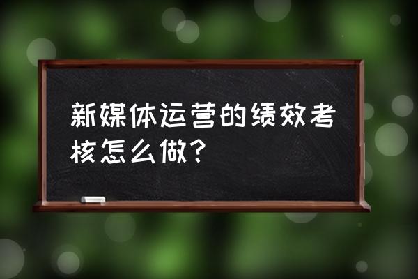 新媒体每周需要写几篇稿 新媒体运营的绩效考核怎么做？