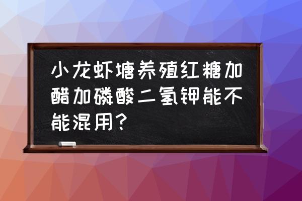 小龙虾肥水可用磷肥吗 小龙虾塘养殖红糖加醋加磷酸二氢钾能不能混用？