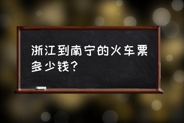 金华坐高铁到南宁多少钱 浙江到南宁的火车票多少钱？