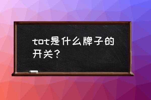 tot开关排名怎么样 tot是什么牌子的开关？