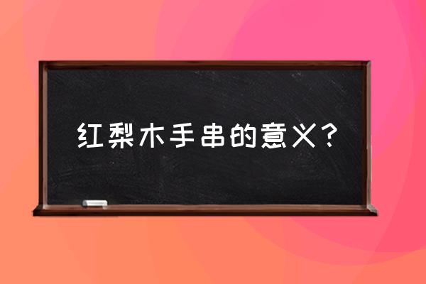 红色木头珠子叫什么名字 红梨木手串的意义？