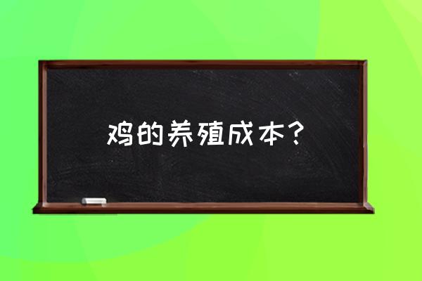 养鸡到出栏一只的成本是多少 鸡的养殖成本？