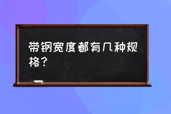 制作钢锹什么规格带钢 带钢宽度都有几种规格？