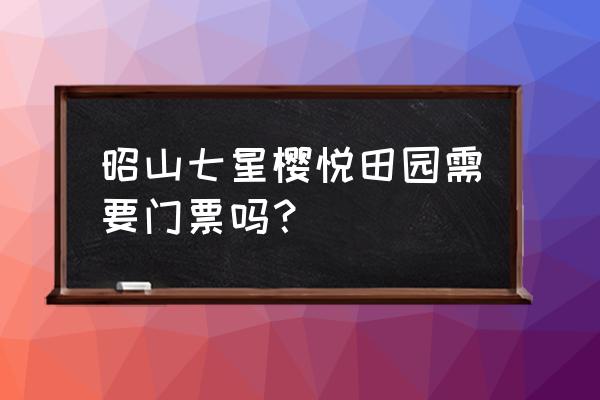 湘潭昭山不用门票吗 昭山七星樱悦田园需要门票吗？