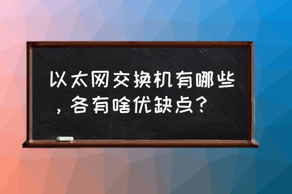 交换机网管和非网管哪个好 以太网交换机有哪些，各有啥优缺点？