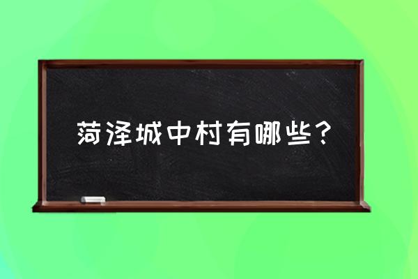 菏泽双河集坼迁盖什么 菏泽城中村有哪些？