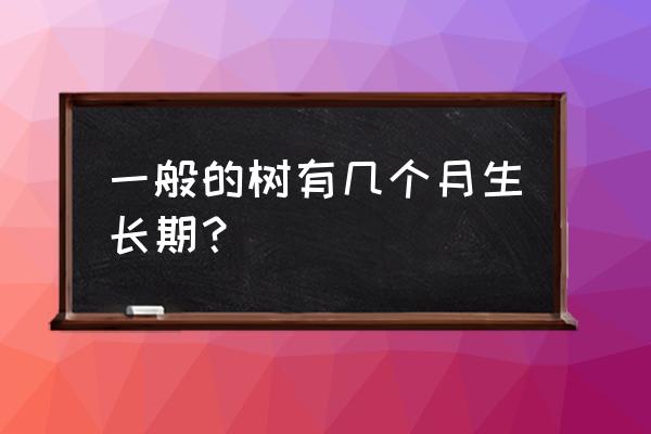 苗木的生长期是什么时候 一般的树有几个月生长期？