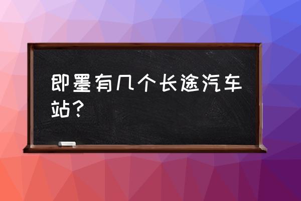 从即墨到朔州专线客车几点发车 即墨有几个长途汽车站？