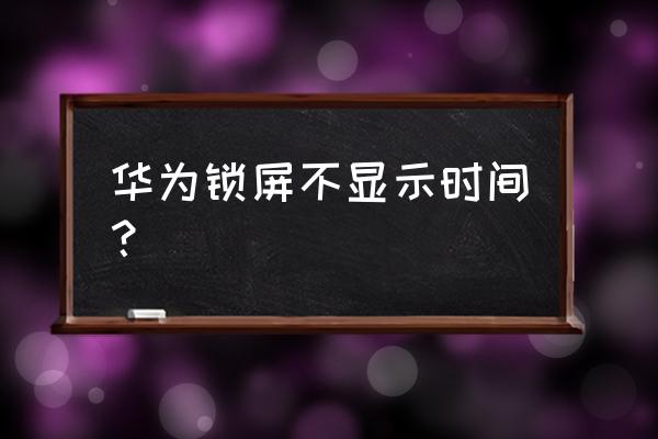 华为手机息屏后怎么显示时间 华为锁屏不显示时间？