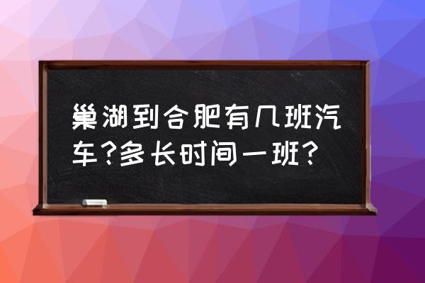 巢湖到合肥班车开通吗 巢湖到合肥有几班汽车?多长时间一班？